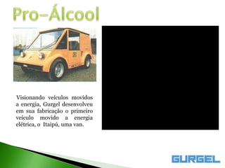 Visionando veículos movidos
a energia, Gurgel desenvolveu
em sua fabricação o primeiro
veículo movido a energia
elétrica, o Itaipú, uma van.
 