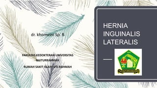 HERNIA
INGUINALIS
LATERALIS
dr. khomeini Sp. B
FAKULTAS KEDOKTERAN UNIVERSITAS
BAITURRAHMAH
RUMAH SAKIT ISLAM SITI RAHMAH
 