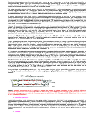 Exanthem subitum typically occurs between 6 months and 2 years of age and is characterized by an abrupt rise in temperature, often to
approximately 40°C, followed several days later by a rapid defervescence that coincides with the emergence of an erythematous maculopapular
rash that can persist for several days. Fever is a prominent component of the disease, and it has been recognized for many years that febrile
seizures occur commonly during the early (febrile) stage of exanthem subitum.

The linkage of exanthem subitum to febrile seizures, along with the identification of HHV-6 as the causative pathogen for exanthem subitum, led
naturally to the hypothesis that HHV-6 infection may underlie many cases of febrile seizures. This has proven to be true. Multiple studies have
demonstrated that a substantial proportion of febrile seizures occur in children with a primary HHV-6 infection [89]. The risk of febrile seizures
is high during primary infection with HHV-6, whether or not the child develops the rash of exanthem subitum.

In addition to increasing the risk of febrile seizures, a primary infection with HHV-6 may increase the severity of the febrile convulsion. Partial
seizures, prolonged seizures, and repeated seizures are more common when the febrile seizures are associated with HHV-6 infection than when
the seizures are caused by other pathogens [89]. Furthermore, reports have suggested that HHV-6 may persist within the CNS [89] and that
reactivation of HHV-6 may be associated with recurrent febrile seizures [89]. This remains controversial, however, and at least one study has
found that children with an initial febrile seizure induced by HHV-6 infection have a lower risk of febrile seizure recurrence than do children
whose febrile seizures were triggered by other pathogens [89].

Although the association of HHV-6 infection with febrile seizures is well documented, the mechanism underlying this association remains
unclear. One possibility is that HHV-6 directly invades brain parenchyma during a primary infection and that the febrile convulsion is triggered
by brain infection. This hypothesis is supported by the findings that HHV-6 is a neurotropic virus that can replicate in glial cells and in brain
endothelial cells [89]. Identification of HHV-6 DNA in CSF of patients with febrile seizures further supports the notion that the brain is invaded
during HHV-6 infection [89]. Other studies have not found HHV-6 DNA in the CSF of patients with febrile seizures [89], however, and the
question of brain invasion in typical cases of HHV-6 infection remains controversial.

A second possibility is that the seizures are triggered not by direct viral invasion of the CNS but by the production of a toxin or inflammatory
molecule liberated as part of the viral infection. Cytokines, for example, are produced at high levels by circulating monocytes during HHV-6
infection and can act on neurons to lower the seizure threshold [89].

A third possibility is that the febrile convulsions are not directly related to the HHV-6 infection per se but to a characteristic of the fever induced
by the infection. Febrile seizures occur almost exclusively in children, presumably because the immature brain has a lower seizure threshold to
the destabilizing effects of temperature elevation. A hallmark of exanthem subitum is a rapid onset of high fever. Thus, children infected with
HHV-6 may be at greater risk for seizures than children with other infections because of the rapidity of high fever onset with HHV-6. Arguing
against this possibility, however, are the findings that neither the maximal temperature nor the duration of fever before the seizure differed
between febrile children who developed seizures and those who did not [2,16].

In a few patients, HHV-6 produces encephalitis. Encephalitis caused by HHV-6 has been observed both in immunocompromised patients and in
children whose immune function was apparently normal [89]. As might have been anticipated from the association of HHV-6 with convulsions,
seizures, and status epilepticus are common presenting signs of HHV-6 encephalitis [89]. Confusion and headache, common symptoms of
encephalitis in general, are also commonly observed in encephalitis caused by HHV-6. When a patient develops encephalitis in association with
exanthem subitum, the signs of encephalitis usually arise during the febrile phase of the illness before the onset of rash [89].

Whether invasion of the brain by HHV-6 is necessary to produce encephalitis is unresolved. In some cases of HHV-6 encephalitis, viral antigen
has been detected within brain astrocytes and neurons [89], the location of viral antigen has been correlated with the sites of neuropathologic
changes [19], and HHV-6 DNA has been detected in CSF. These findings strongly suggest that viral invasion occurs and that the presence HHV-6
within the brain plays a key role in the pathophysiology. Nevertheless, other studies have noted the distinct absence of viral antigen from the
brain [21] and of viral DNA from the CSF [19] in cases of HHV-6 encephalitis. These results suggest that in at least some cases of HHV-6
encephalitis, the brain dysfunction may be caused by an extrainfectious process.

Most children who develop HHV-6 encephalitis have a good outcome with no neurologic sequelae. Some children are left with serious permanent
neurologic problems, however, including mental retardation, hemiplegia, and epilepsy [89]. Occasional cases of HHV-6 encephalitis have been
fatal [89].




Figure 9. Schematic representation of HHV-6 and HHV-7 genomes. The genomes are colinear. Homologies are 46.6% to 84.9%. Red blocks
represent the herpesvirus core genes, numbered from I to VII. Yellow blocks represent ß-herpesvirus subfamily-specific genes (from U2 to U14).
Green blocks indicate genes present only in the Roseolovirus genus, i.e., in HHV-6 and HHV-7. Only three ORFs (U22, U83 and U94) are present
in HHV-6 and absent from HHV-7

            Pathogenesis and Latency

As HHV-6 becomes latent in cells of the monocyte–macrophage lineage,[79] the detection of HHV-6 DNA and antigen in brain tissue is likely to
reflect HHV-6 reactivation from latency in blood MNCs trafficking through the brain in patients with inflammatory CNS disease. CD46 is an
HHV-6 receptor that is expressed mostly in macrophages and cells lining blood vessels, and less often in cells of neuronal origin. HHV-6
expresses proinflammatory cytokines that are cytotoxic to oligodendrocytes and induce caspase-independent apoptosis.[80] HHV-6 has also been
shown to inhibit G1–S-phase transition in glial precursor cells, which are important in remyelination.[81] Reactivation of latent HHV-6 is
frequently associated with drug-induced hypersensitivity syndrome, possibly because of the acute decrease in serum IgG levels observed in these
patients.

            Treatment
 