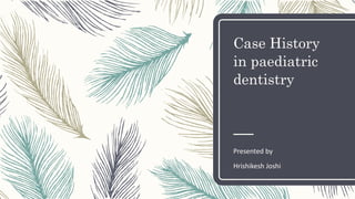 Case History
in paediatric
dentistry
Presented by
Hrishikesh Joshi
 