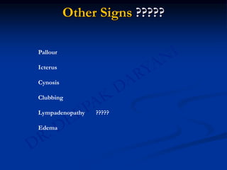 Other Signs ?????
Pallour
Icterus
Cynosis
Clubbing
Lympadenopathy ?????
Edema
 