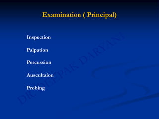 Examination ( Principal)
Inspection
Palpation
Percussion
Auscultaion
Probing
 