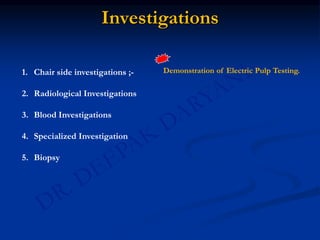Investigations
1. Chair side investigations ;-
2. Radiological Investigations
3. Blood Investigations
4. Specialized Investigation
5. Biopsy
Demonstration of Electric Pulp Testing.
 