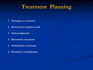 Treatment Planning
1. Emergency treatment
2. Removal of hopeless teeth
3. Oral prophylaxis
4. Restorative treatment
5. Orthodontic treatment
6. Prosthetic rehabilitation
 
