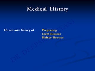 Medical History
Do not miss history of Pregnancy,
Liver diseases
Kidney diseases
 