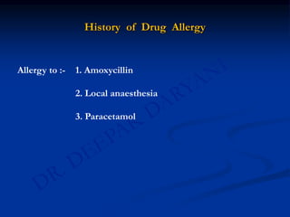 History of Drug Allergy
Allergy to :- 1. Amoxycillin
2. Local anaesthesia
3. Paracetamol
 