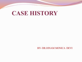 CASE HISTORY
BY- DR.OINAM MONICA DEVI
 