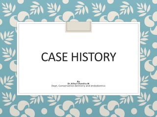 CASE HISTORY
By
Dr.Athul Chandra.M
Dept. Conservative dentistry and endodontics
 