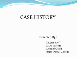 CASE HISTORY
Presented By :
Dr. Jenin.N.T
MDS-Ist Year
Dept.of OMFS
Rajas Dental College
 