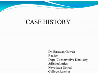 CASE HISTORY
Dr. Basavan Gowda
Reader
Dept .Conservative Dentistry
&Endodontics
Navodaya Dental
College,Raichur
 