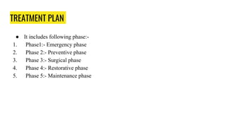 TREATMENT PLAN
● It includes following phase:-
1. Phase1:- Emergency phase
2. Phase 2:- Preventive phase
3. Phase 3:- Surgical phase
4. Phase 4:- Restorative phase
5. Phase 5:- Maintenance phase
 