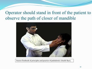 36
Operator should stand in front of the patient to
observe the path of closer of mandible
Source:Textbook of principles and practice of pedodontic (Arathi Rao),
 