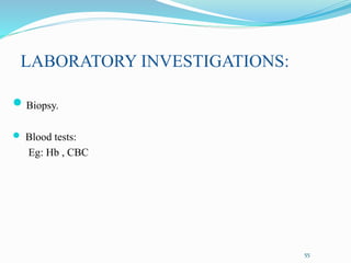 LABORATORY INVESTIGATIONS:
 Biopsy.
 Blood tests:
Eg: Hb , CBC
55
 
