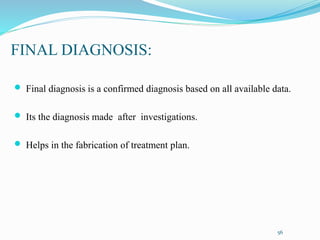 FINAL DIAGNOSIS:
 Final diagnosis is a confirmed diagnosis based on all available data.
 Its the diagnosis made after investigations.
 Helps in the fabrication of treatment plan.
56
 