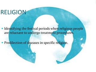 RELIGION
 Identifying the festival periods when religious people
are reluctant to undergo treatment procedures.
 Predilection of diseases in specific religion.
 