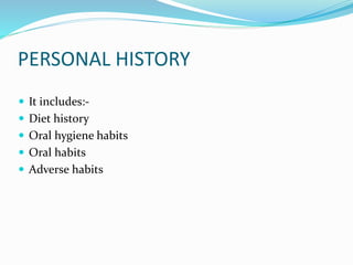 PERSONAL HISTORY
 It includes:-
 Diet history
 Oral hygiene habits
 Oral habits
 Adverse habits
 