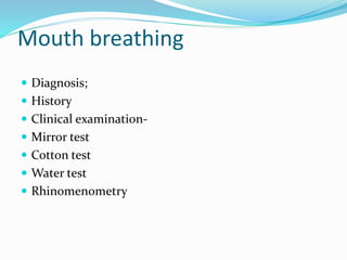 Mouth breathing
 Diagnosis;
 History
 Clinical examination-
 Mirror test
 Cotton test
 Water test
 Rhinomenometry
 