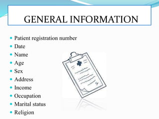 GENERAL INFORMATION
 Patient registration number
 Date
 Name
 Age
 Sex
 Address
 Income
 Occupation
 Marital status
 Religion
 