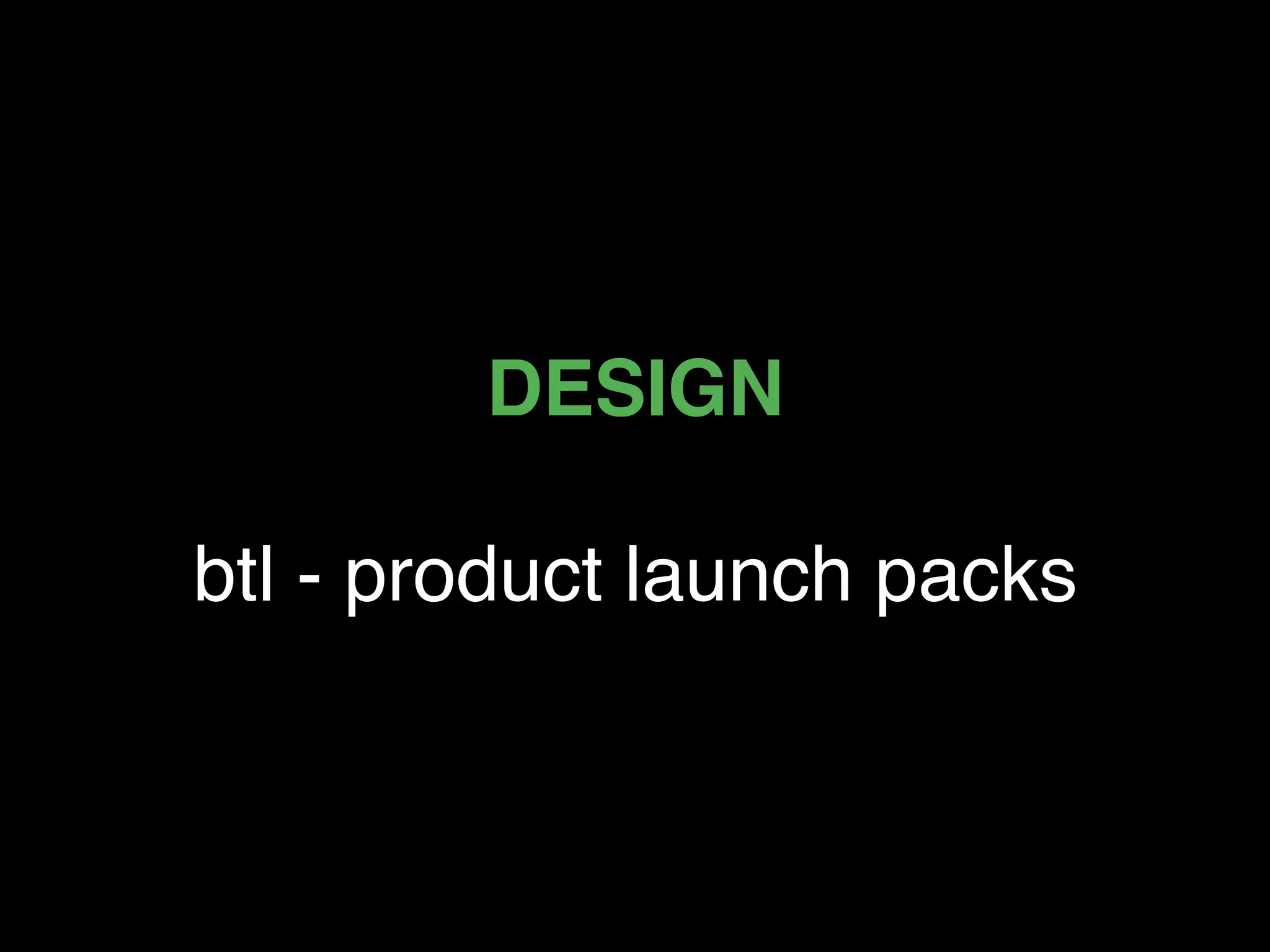 DESIGN  
 
btl - product launch packs
 