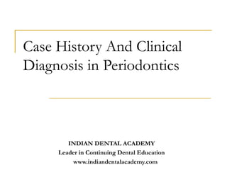 Case History And Clinical
Diagnosis in Periodontics



        INDIAN DENTAL ACADEMY
     Leader in Continuing Dental Education
         www.indiandentalacademy.com
 