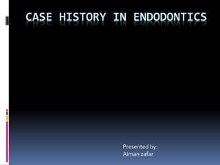 CASE HISTORY IN ENDODONTICS
Presented by:
Aiman zafar
 