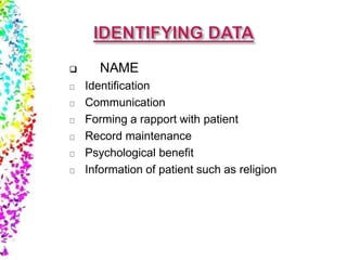  NAME
Identification
Communication
Forming a rapport with patient
Record maintenance
Psychological benefit
Information of patient such as religion
 