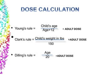 • Young’s rule =
Child’s age
Age+12 × ADULT DOSE
×ADULT DOSE•Clark’s rule = Child’s weight in lbs
150
Age
• Dilling’s rule = 20 ×ADULT DOSE
 