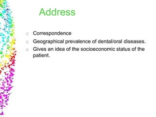 Address
Correspondence
Geographical prevalence of dental/oral diseases.
Gives an idea of the socioeconomic status of the
patient.
 