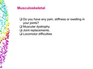  Do you have any pain, stiffness or swelling in
your joints?
 Muscular dystrophy.
 Joint replacements.
 Locomotor difficulties
Musculoskeletal
 