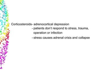Corticosteroids- adrenocortical depression
- patients don’t respond to stress, trauma,
operation or infection
- stress causes adrenal crisis and collapse
 
