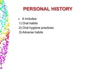  It includes:
1) Oral habits
2) Oral hygiene practices
3) Adverse habits
 