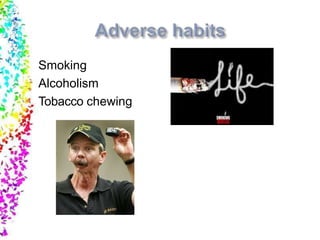 Smoking
Alcoholism
Tobacco chewing
 