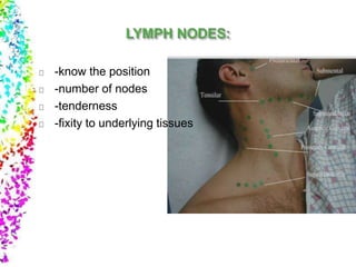 -know the position
-number of nodes
-tenderness
-fixity to underlying tissues
 
