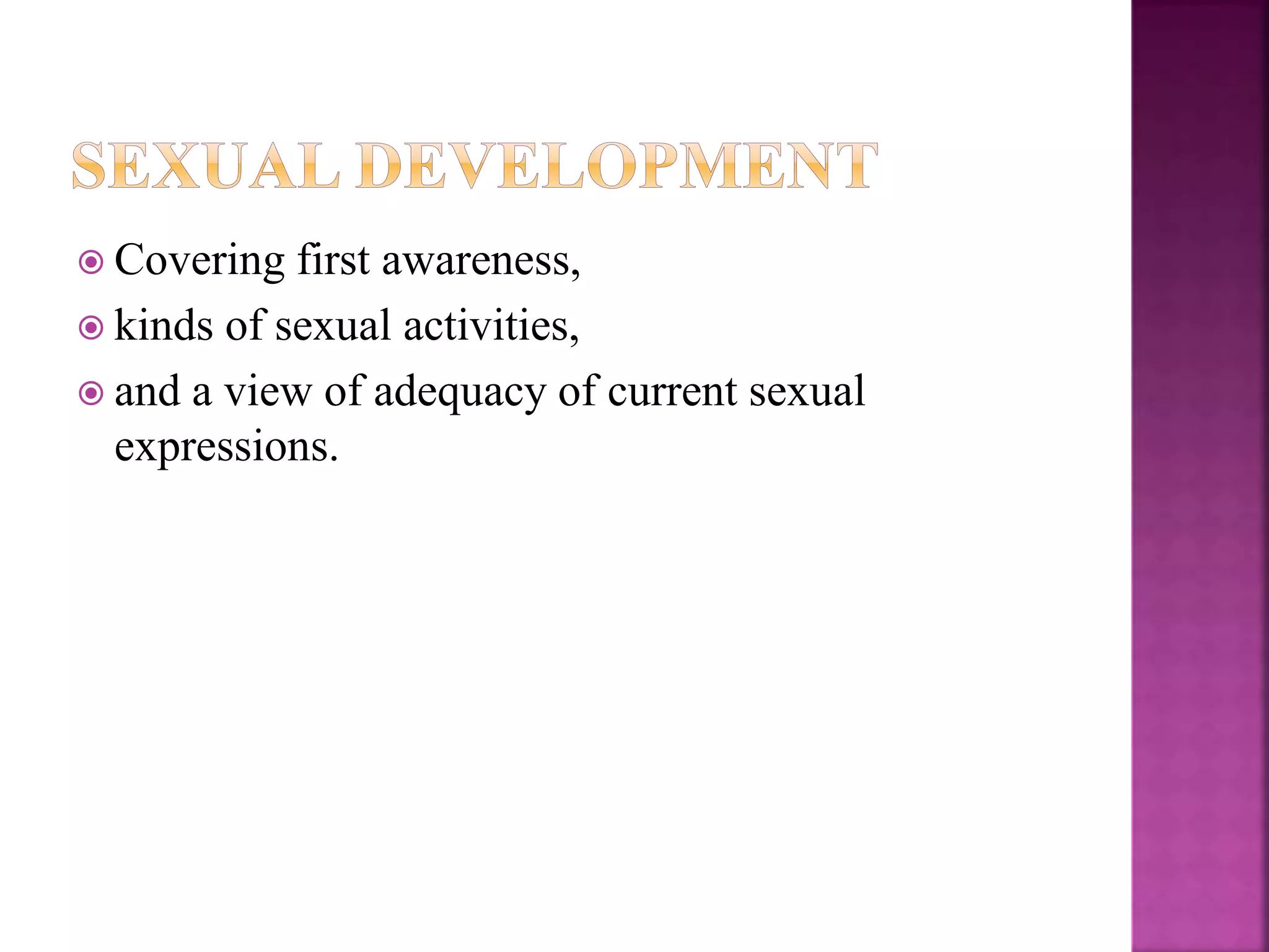  Covering first awareness,
 kinds of sexual activities,
 and a view of adequacy of current sexual
expressions.
 
