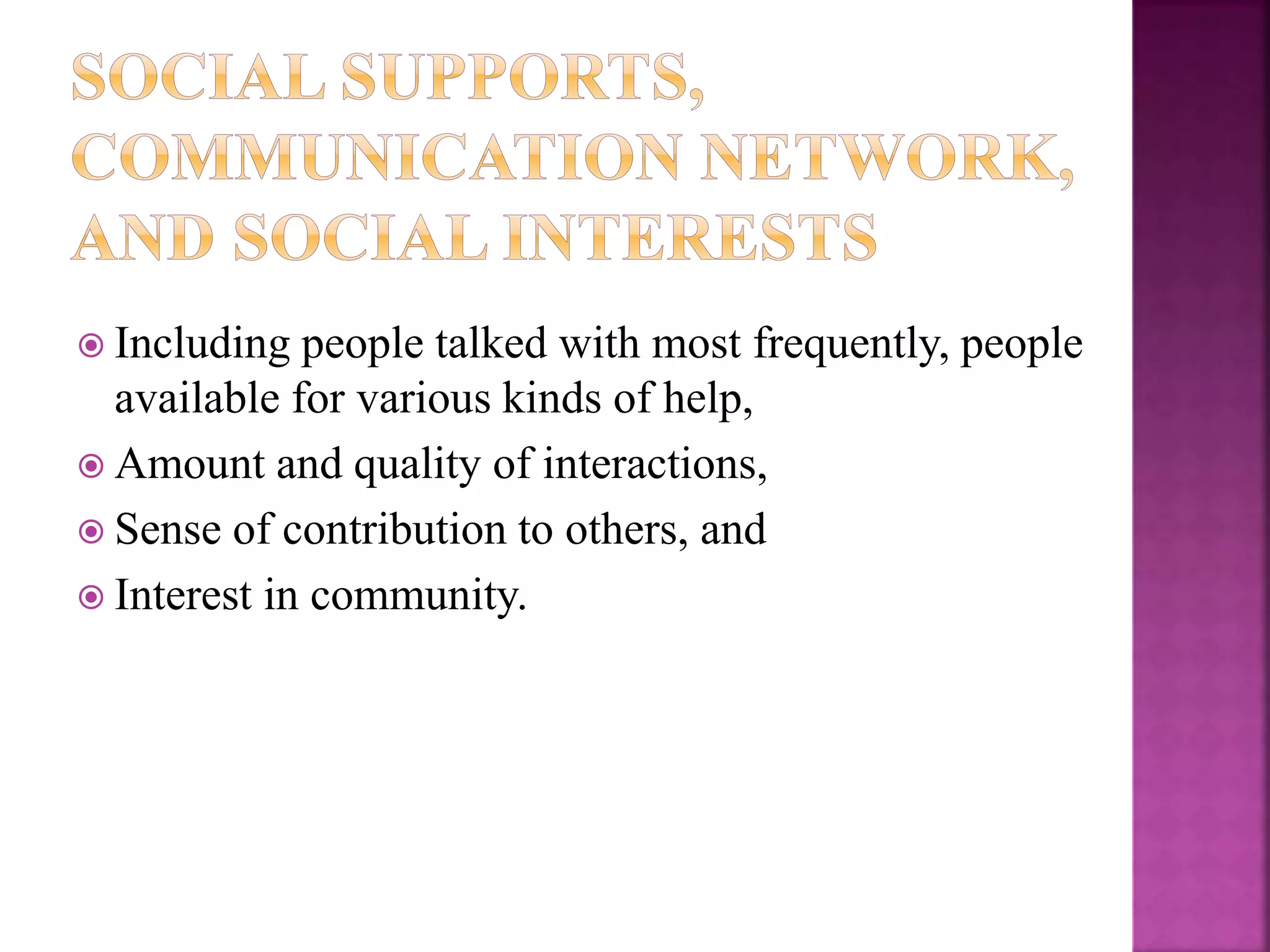  Including people talked with most frequently, people
available for various kinds of help,
 Amount and quality of interactions,
 Sense of contribution to others, and
 Interest in community.
 