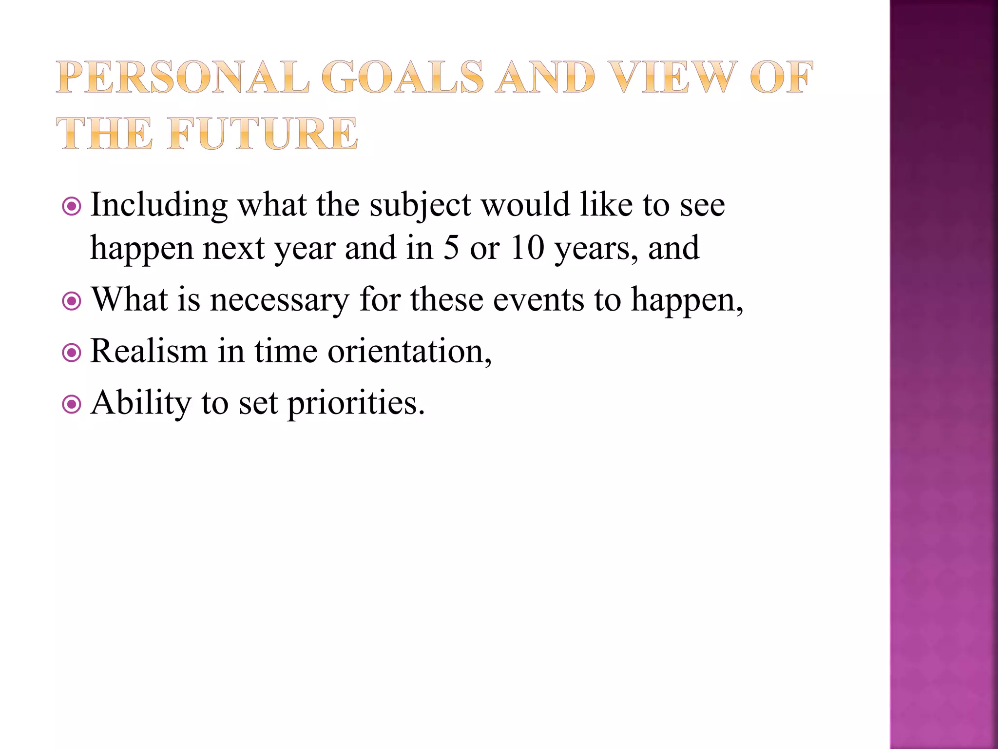  Including what the subject would like to see
happen next year and in 5 or 10 years, and
 What is necessary for these events to happen,
 Realism in time orientation,
 Ability to set priorities.
 