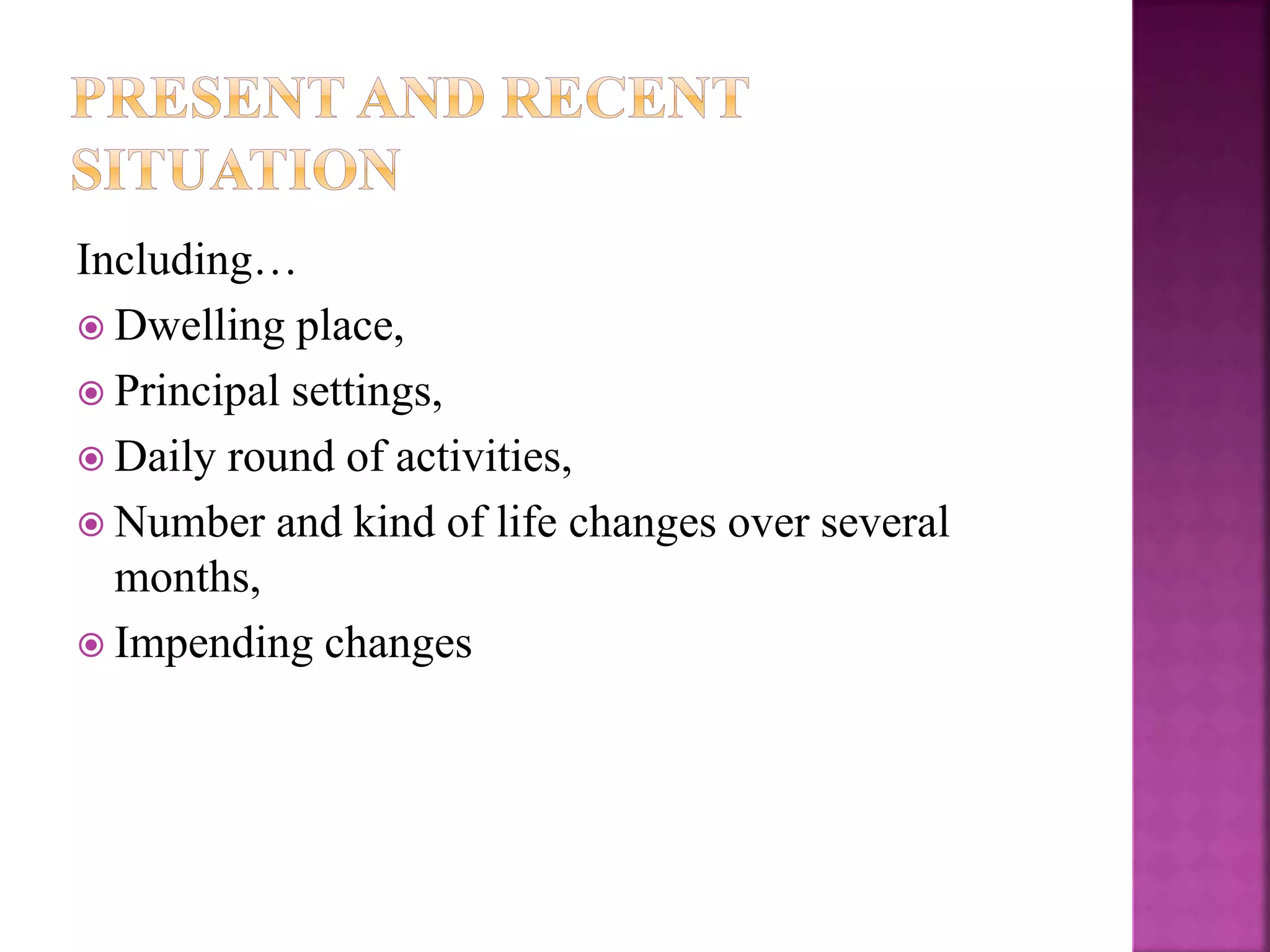 Including…
 Dwelling place,
 Principal settings,
 Daily round of activities,
 Number and kind of life changes over several
months,
 Impending changes
 