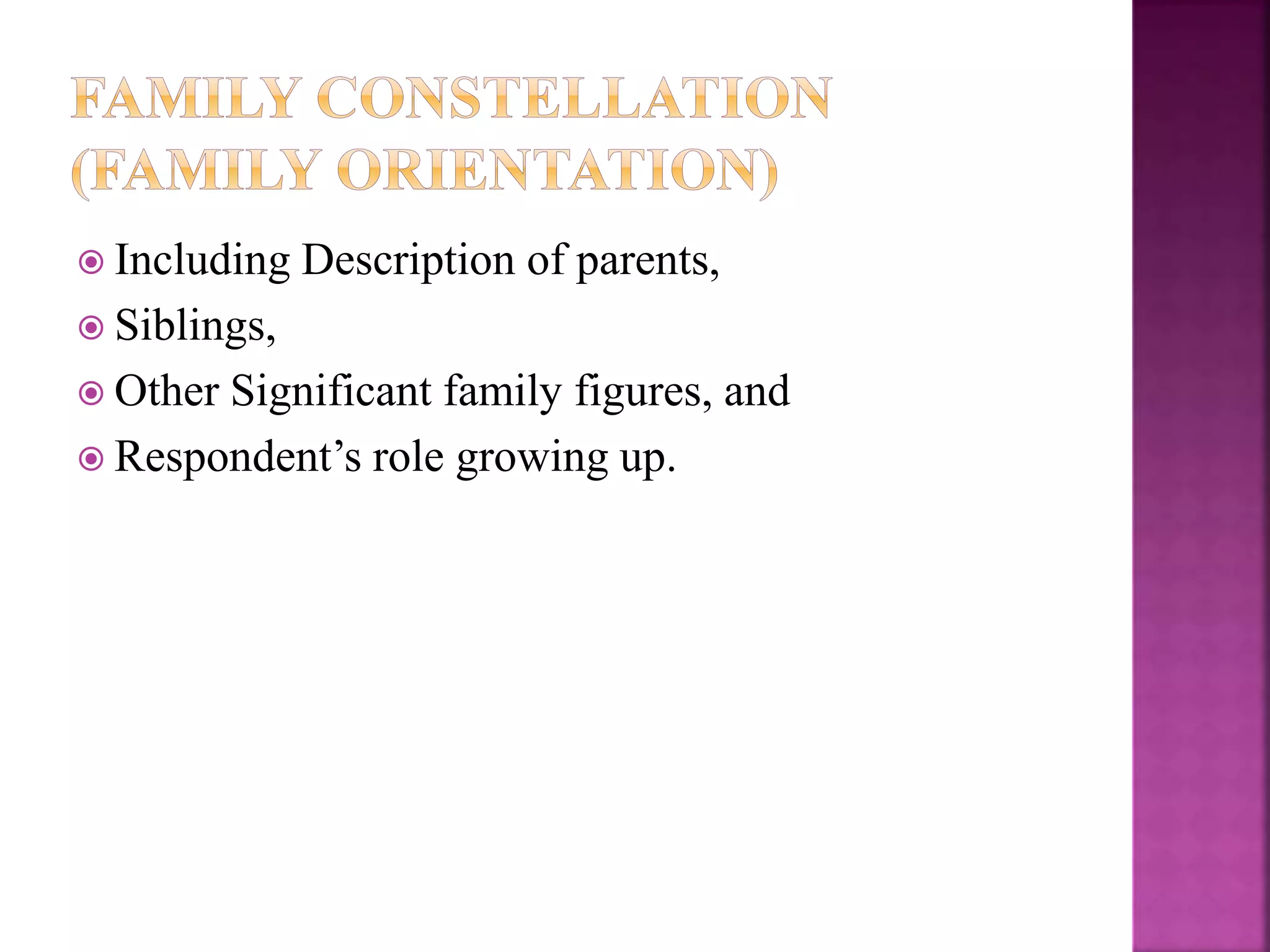  Including Description of parents,
 Siblings,
 Other Significant family figures, and
 Respondent’s role growing up.
 