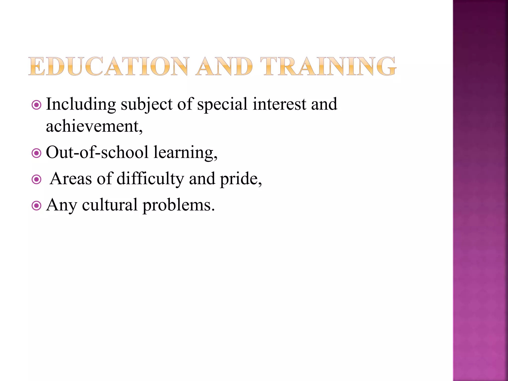  Including subject of special interest and
achievement,
 Out-of-school learning,
 Areas of difficulty and pride,
 Any cultural problems.
 