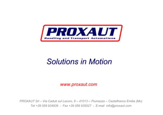 Solutions in Motion
www.proxaut.com

PROXAUT Srl – Via Caduti sul Lavoro, 8 – 41013 – Piumazzo – Castelfranco Emilia (Mo)
Tel +39 059 934939 - Fax +39 059 935527 - E-mail info@proxaut.com

 
