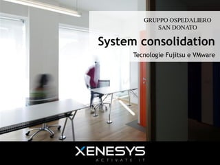 GRUPPO OSPEDALIERO	

                                                    SAN DONATO	


                                        System consolidation
                                              Tecnologie Fujitsu e VMware




1	
  |	
  novembre	
  29,	
  2012	
  
 
