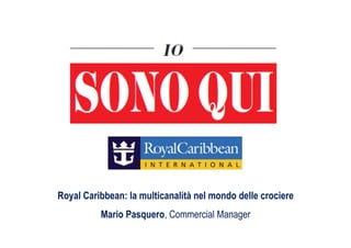 Royal Caribbean: la multicanalità nel mondo delle crociere
          Mario Pasquero, Commercial Manager
 