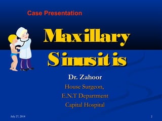 July 27, 2014 2
MaxillaryMaxillary
SinusitisSinusitis
Dr. ZahoorDr. Zahoor
House Surgeon,House Surgeon,
E.N.T DepartmentE.N.T Department
Capital HospitalCapital Hospital
Case Presentation
 