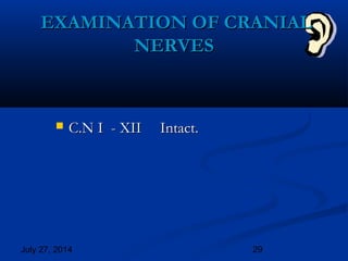 July 27, 2014 29
 C.N I - XIIC.N I - XII Intact.Intact.
EXAMINATION OF CRANIALEXAMINATION OF CRANIAL
NERVESNERVES
 