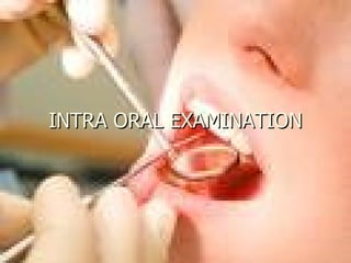 INTRA ORAL EXAMINATION
 