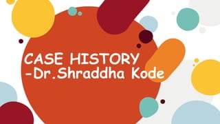 CASE HISTORY
-Dr.Shraddha Kode
 