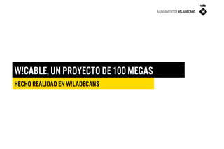 LE

W!CAB

W!CABLE, UN PROYECTO DE 100 MEGAS
HECHO REALIDAD EN W!LADECANS

 