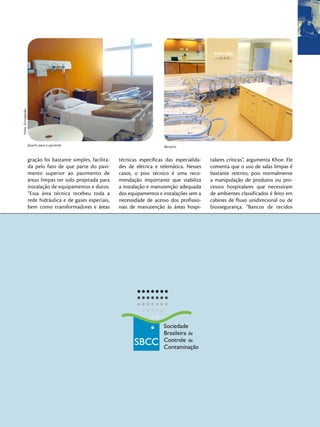 Fotos: Divulgação




                    Quarto para o paciente                                       Berçário


                    gração foi bastante simples, facilita-   técnicas específicas das especialida-   talares críticas”, argumenta Khoe. Ele
                    da pelo fato de que parte do pavi-       des de elétrica e telemática. Nesses    comenta que o uso de salas limpas é
                    mento superior ao pavimento de           casos, o piso técnico é uma reco-       bastante restrito, pois normalmente
                    áreas limpas ter sido projetada para     mendação importante que viabiliza       a manipulação de produtos ou pro-
                    instalação de equipamentos e dutos.      a instalação e manutenção adequada      cessos hospitalares que necessitam
                    “Essa área técnica recebeu toda a        dos equipamentos e instalações sem a    de ambientes classificados é feito em
                    rede hidráulica e de gases especiais,    necessidade de acesso dos profissio-    cabines de fluxo unidirecional ou de
                    bem como transformadores e áreas         nais de manutenção às áreas hospi-      biossegurança. “Bancos de tecidos
 