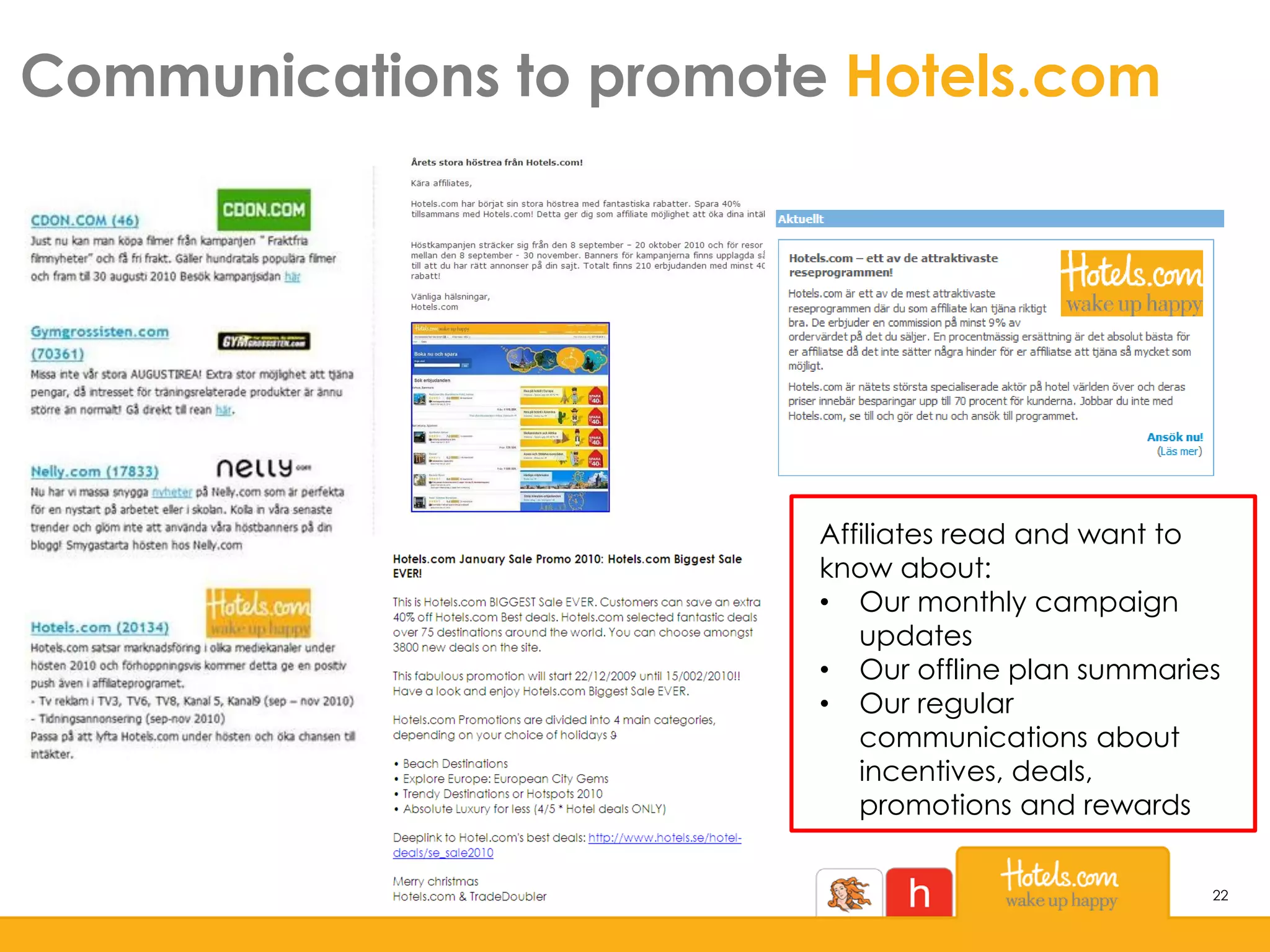 Communications to promote Hotels.com
22
Affiliates read and want to
know about:
• Our monthly campaign
updates
• Our offline plan summaries
• Our regular
communications about
incentives, deals,
promotions and rewards
 