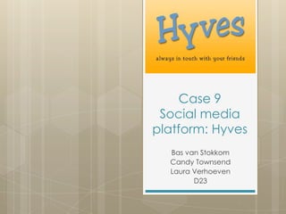 Case 9
Social media
platform: Hyves
Bas van Stokkom
Candy Townsend
Laura Verhoeven
D23
 